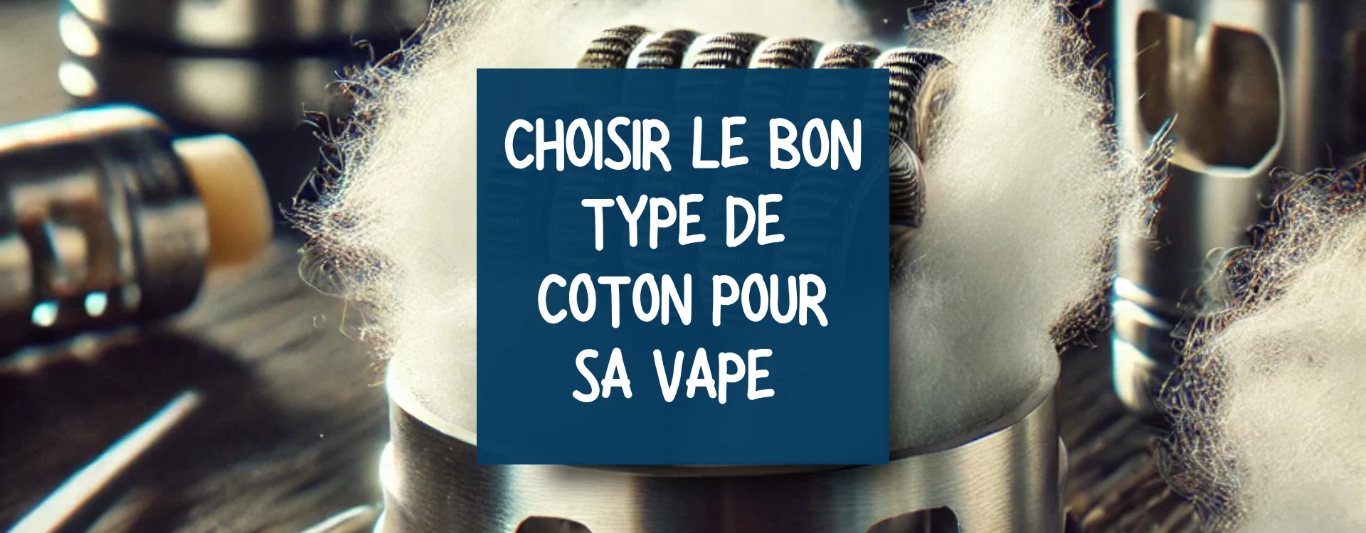 Comment choisir son coton pour la vape : les astuces et conseils