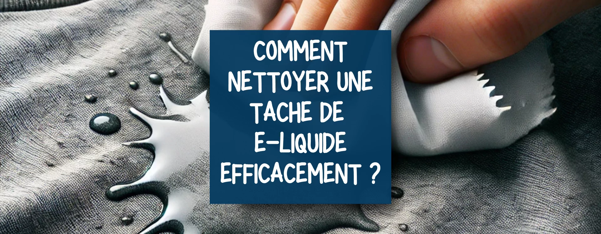 Enlever une Tache de E-Liquide Facilement : Conseils et Mthodes