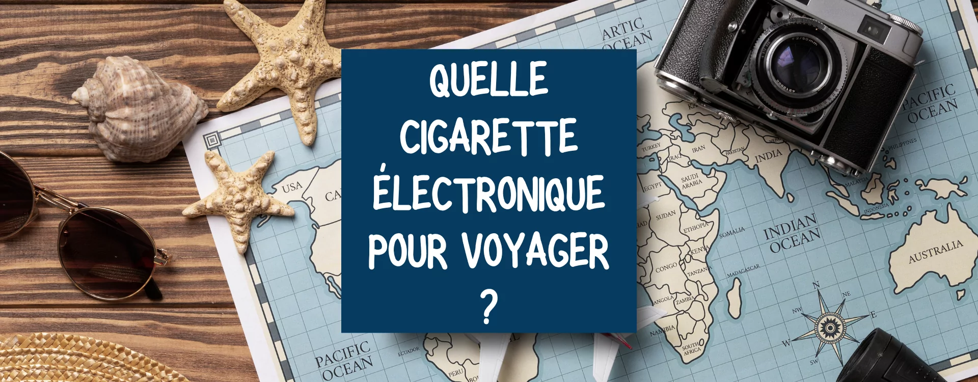 Quelle cigarette lectronique pour voyager ?